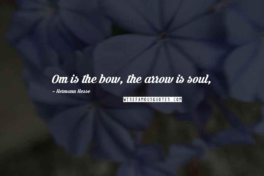 Hermann Hesse Quotes: Om is the bow, the arrow is soul,