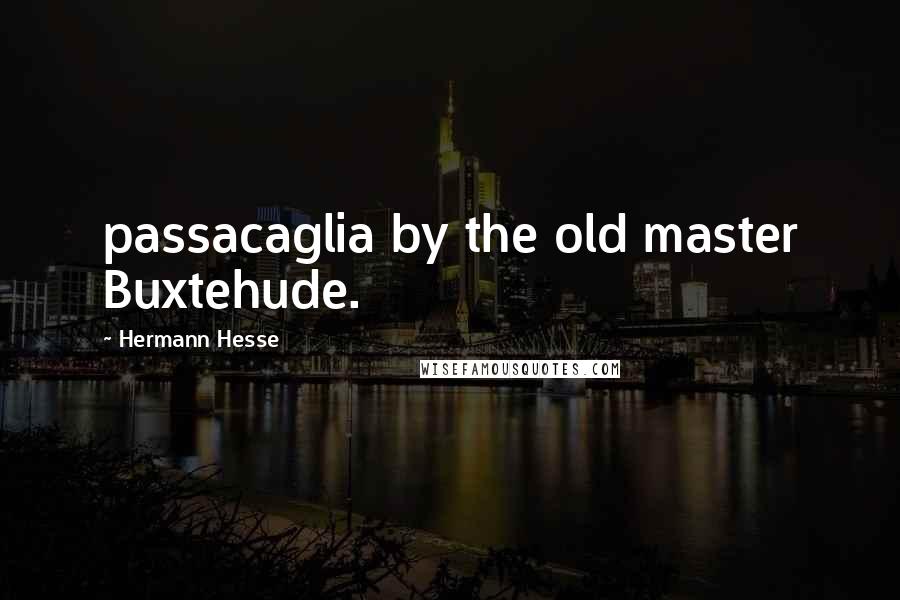 Hermann Hesse Quotes: passacaglia by the old master Buxtehude.