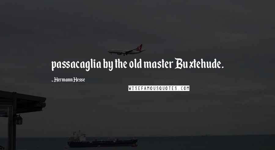 Hermann Hesse Quotes: passacaglia by the old master Buxtehude.