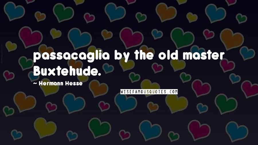 Hermann Hesse Quotes: passacaglia by the old master Buxtehude.