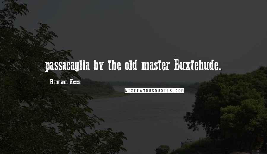 Hermann Hesse Quotes: passacaglia by the old master Buxtehude.