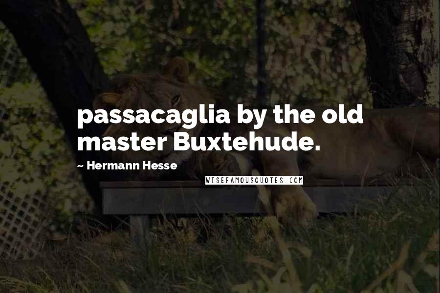 Hermann Hesse Quotes: passacaglia by the old master Buxtehude.