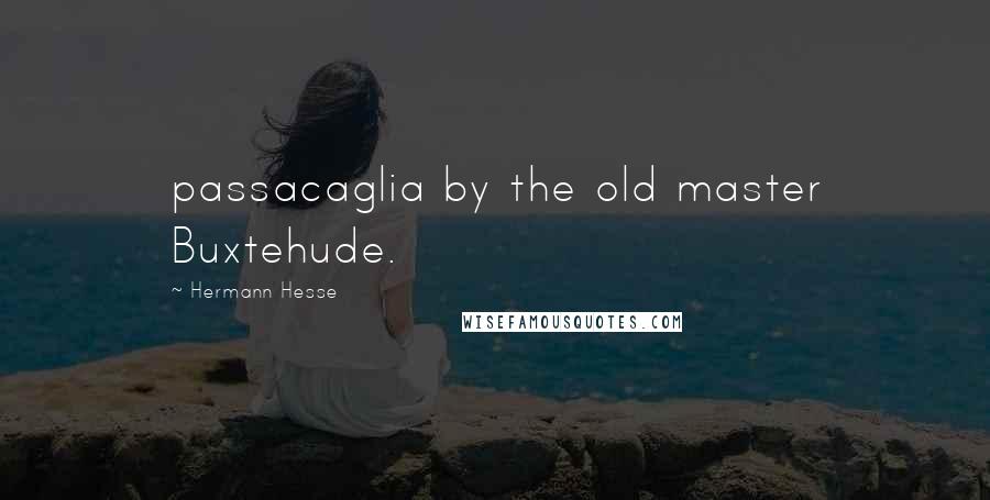 Hermann Hesse Quotes: passacaglia by the old master Buxtehude.