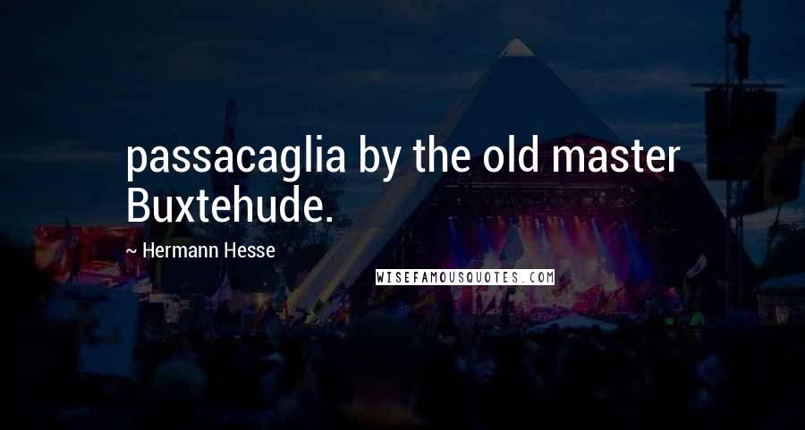 Hermann Hesse Quotes: passacaglia by the old master Buxtehude.