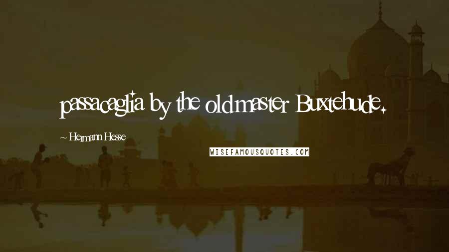 Hermann Hesse Quotes: passacaglia by the old master Buxtehude.