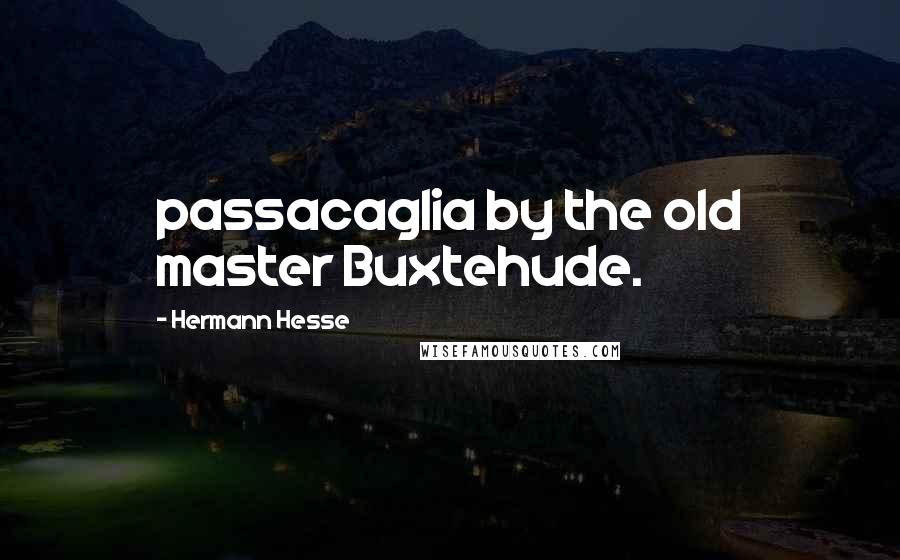 Hermann Hesse Quotes: passacaglia by the old master Buxtehude.