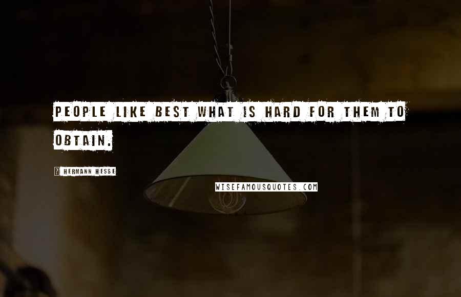 Hermann Hesse Quotes: People like best what is hard for them to obtain.