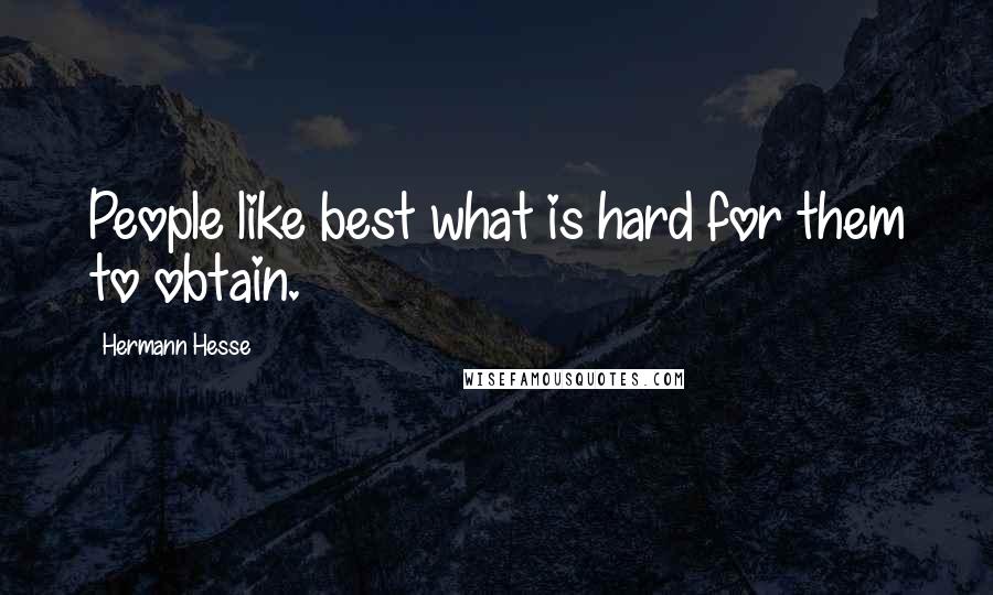 Hermann Hesse Quotes: People like best what is hard for them to obtain.