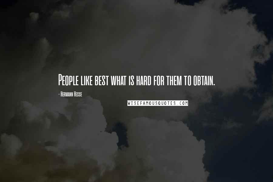 Hermann Hesse Quotes: People like best what is hard for them to obtain.