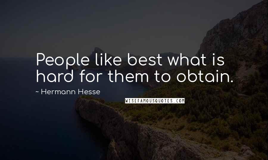 Hermann Hesse Quotes: People like best what is hard for them to obtain.