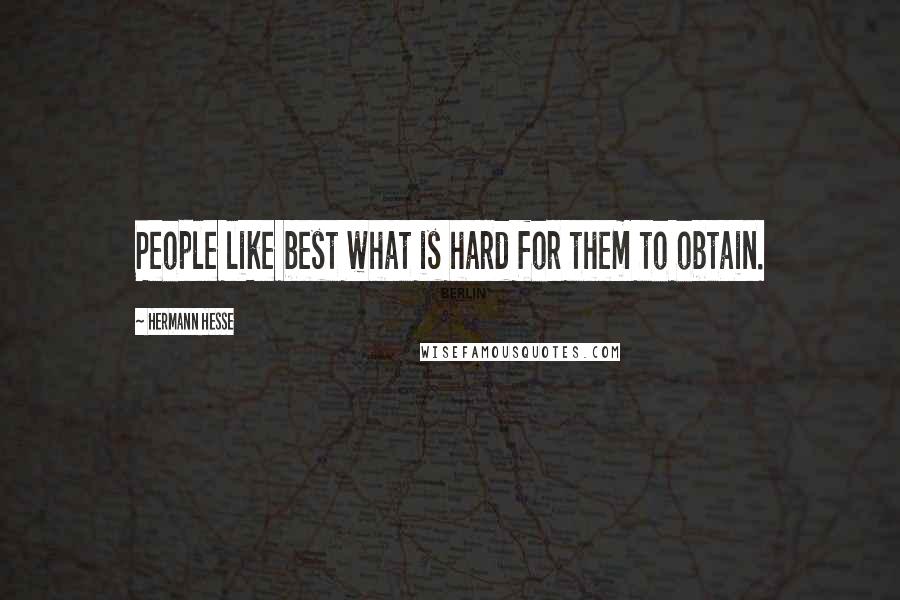 Hermann Hesse Quotes: People like best what is hard for them to obtain.