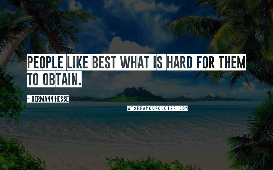 Hermann Hesse Quotes: People like best what is hard for them to obtain.