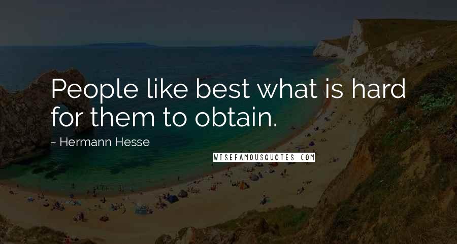 Hermann Hesse Quotes: People like best what is hard for them to obtain.