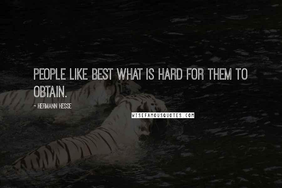 Hermann Hesse Quotes: People like best what is hard for them to obtain.