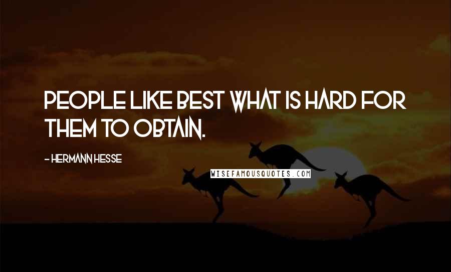 Hermann Hesse Quotes: People like best what is hard for them to obtain.