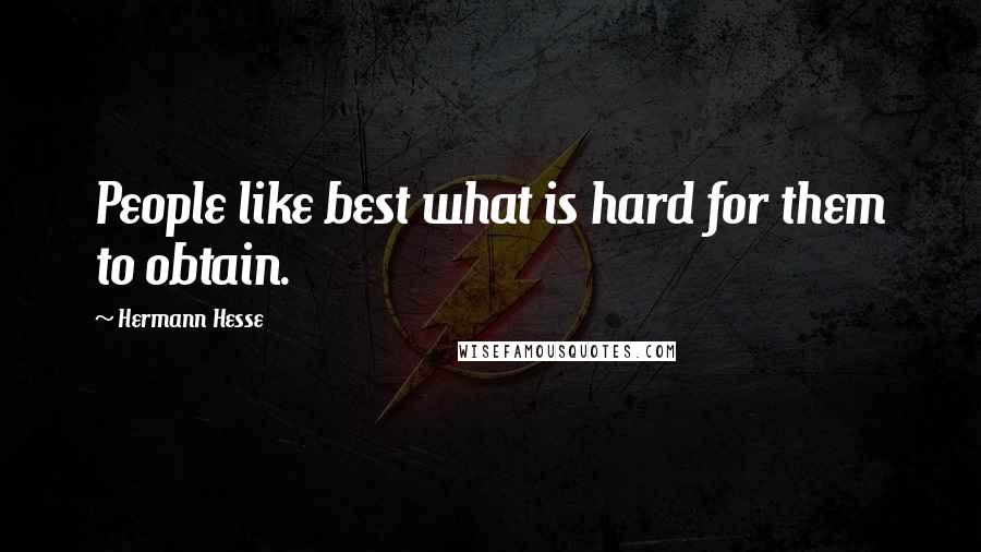 Hermann Hesse Quotes: People like best what is hard for them to obtain.