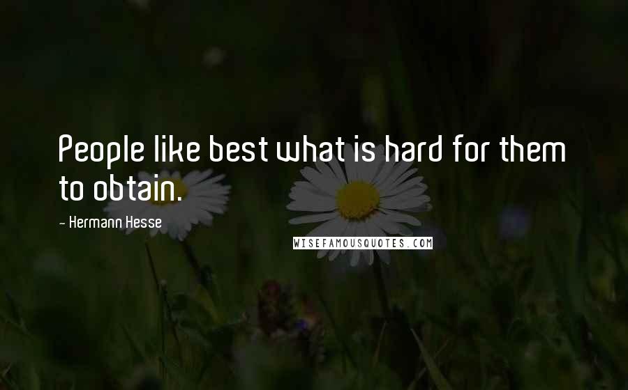 Hermann Hesse Quotes: People like best what is hard for them to obtain.