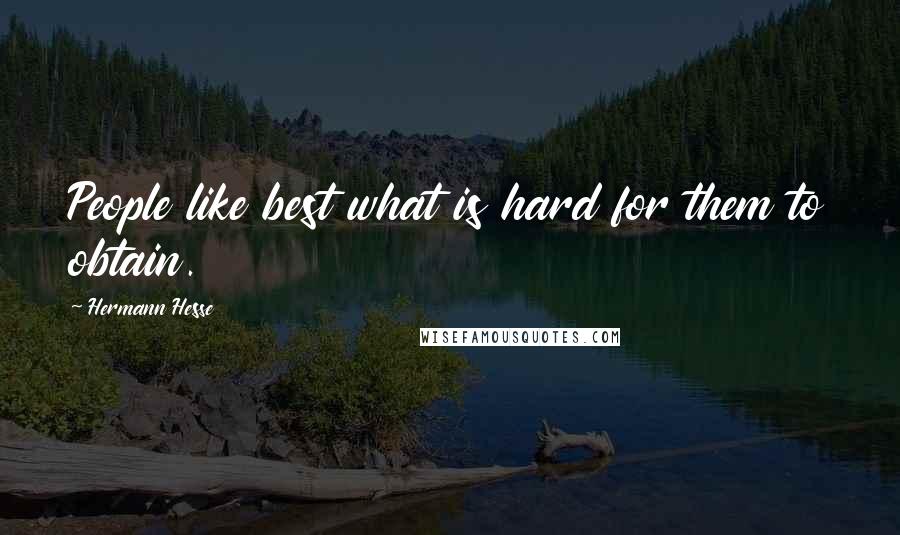 Hermann Hesse Quotes: People like best what is hard for them to obtain.