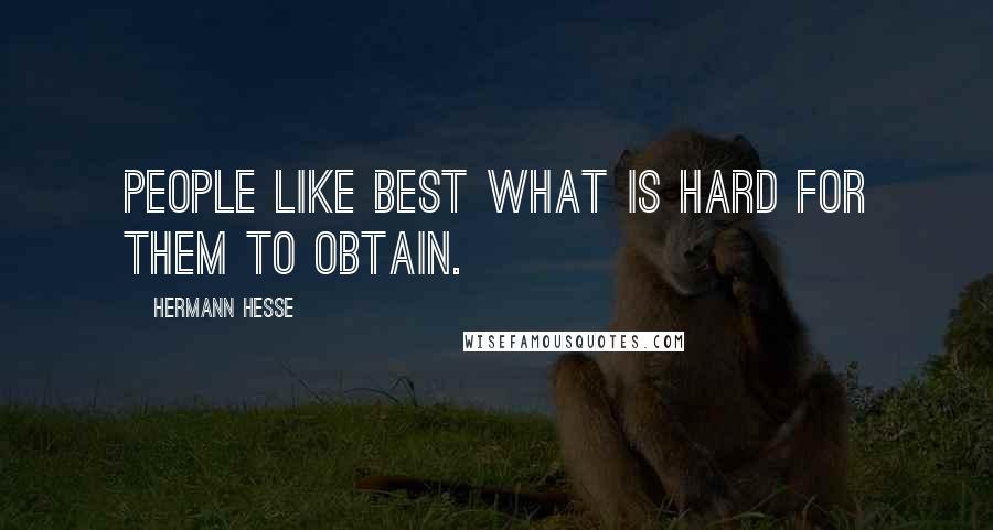 Hermann Hesse Quotes: People like best what is hard for them to obtain.