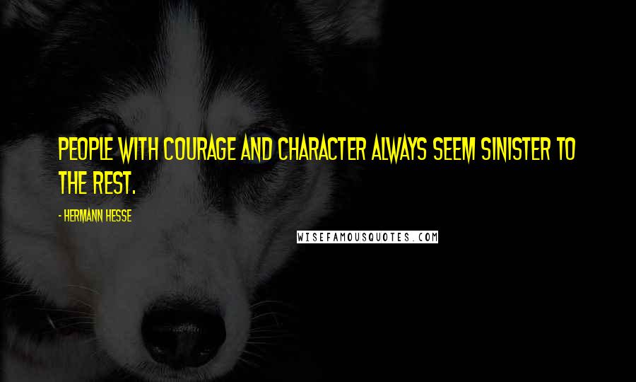 Hermann Hesse Quotes: People with courage and character always seem sinister to the rest.