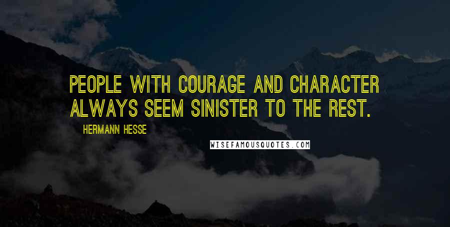 Hermann Hesse Quotes: People with courage and character always seem sinister to the rest.