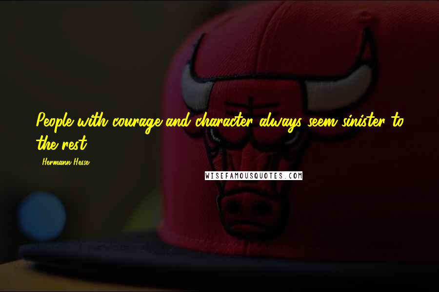 Hermann Hesse Quotes: People with courage and character always seem sinister to the rest.