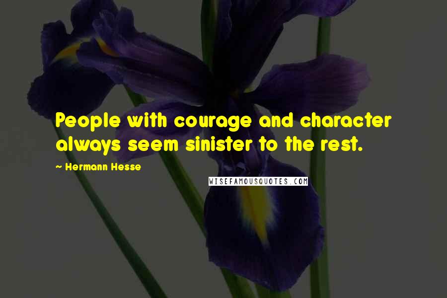 Hermann Hesse Quotes: People with courage and character always seem sinister to the rest.
