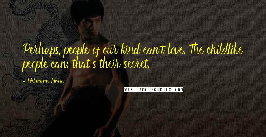 Hermann Hesse Quotes: Perhaps, people of our kind can't love. The childlike people can; that's their secret.