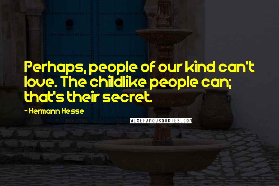 Hermann Hesse Quotes: Perhaps, people of our kind can't love. The childlike people can; that's their secret.