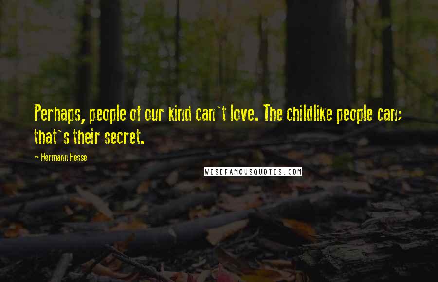 Hermann Hesse Quotes: Perhaps, people of our kind can't love. The childlike people can; that's their secret.