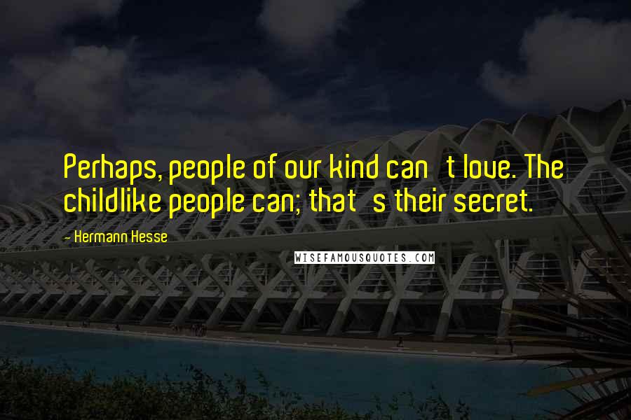 Hermann Hesse Quotes: Perhaps, people of our kind can't love. The childlike people can; that's their secret.