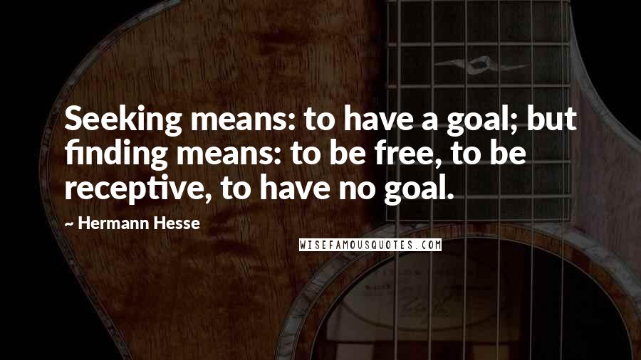 Hermann Hesse Quotes: Seeking means: to have a goal; but finding means: to be free, to be receptive, to have no goal.