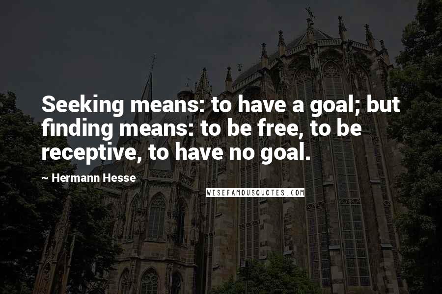 Hermann Hesse Quotes: Seeking means: to have a goal; but finding means: to be free, to be receptive, to have no goal.