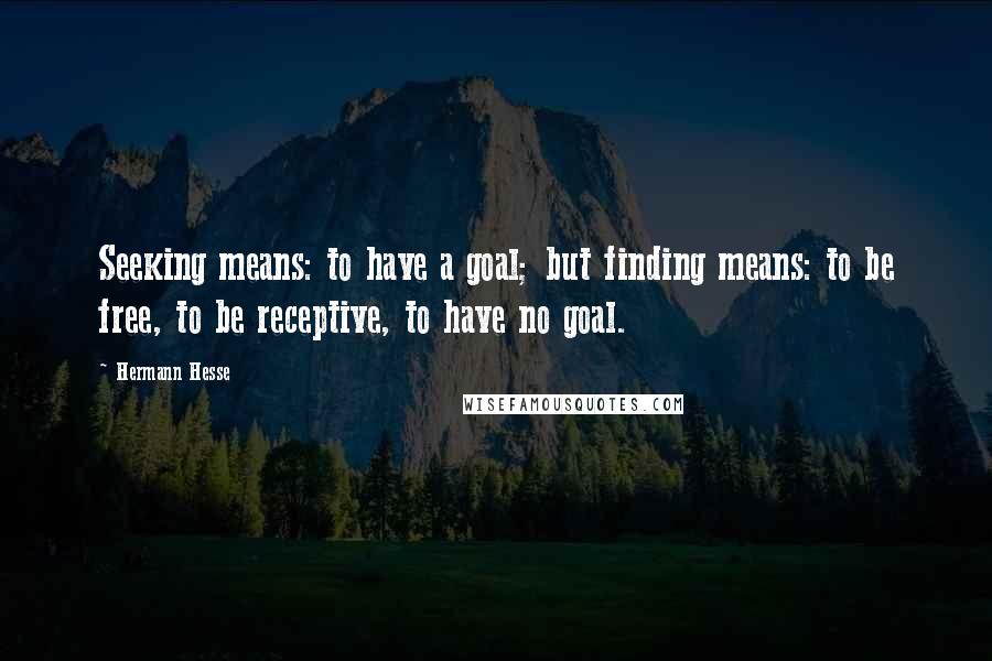 Hermann Hesse Quotes: Seeking means: to have a goal; but finding means: to be free, to be receptive, to have no goal.