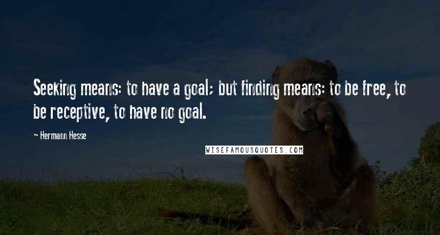 Hermann Hesse Quotes: Seeking means: to have a goal; but finding means: to be free, to be receptive, to have no goal.