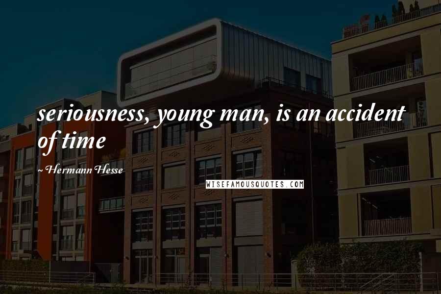 Hermann Hesse Quotes: seriousness, young man, is an accident of time