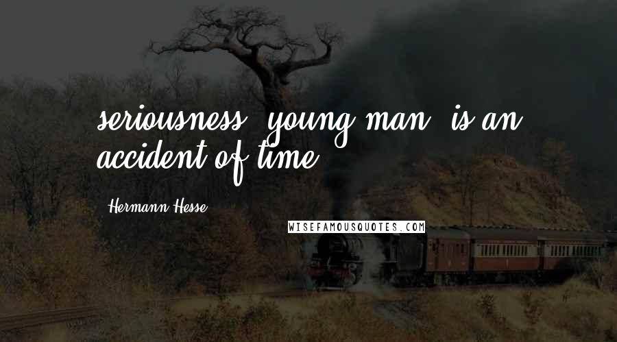 Hermann Hesse Quotes: seriousness, young man, is an accident of time