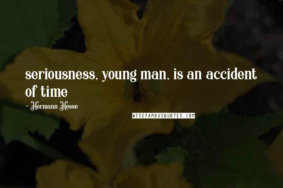 Hermann Hesse Quotes: seriousness, young man, is an accident of time