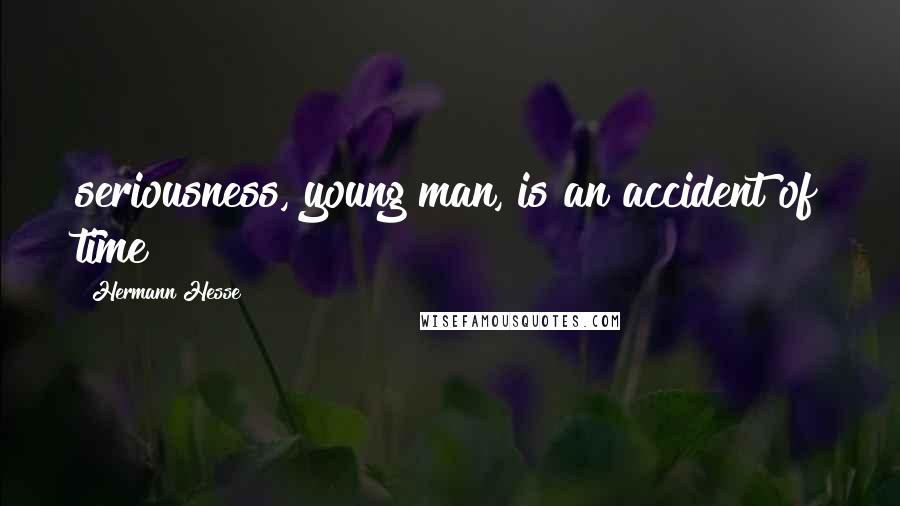 Hermann Hesse Quotes: seriousness, young man, is an accident of time