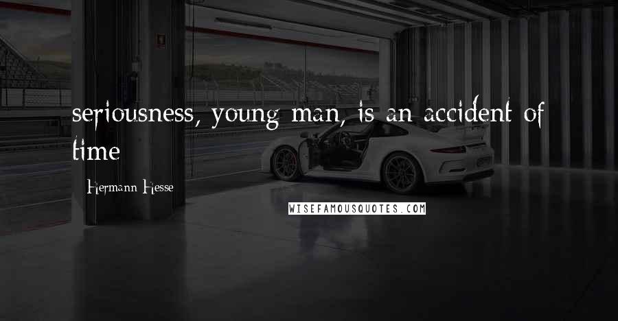 Hermann Hesse Quotes: seriousness, young man, is an accident of time