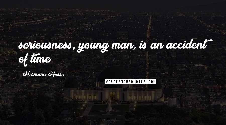 Hermann Hesse Quotes: seriousness, young man, is an accident of time