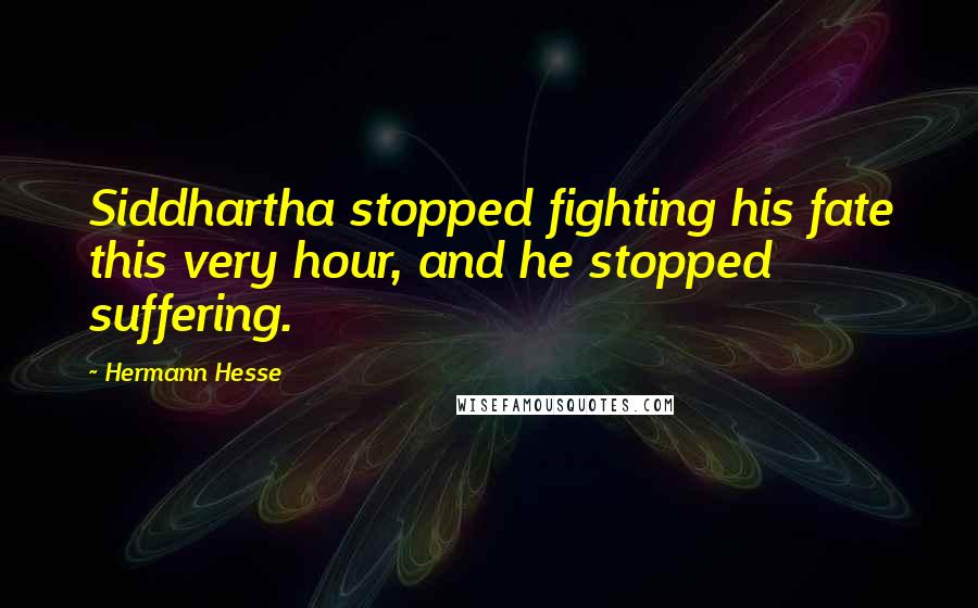 Hermann Hesse Quotes: Siddhartha stopped fighting his fate this very hour, and he stopped suffering.