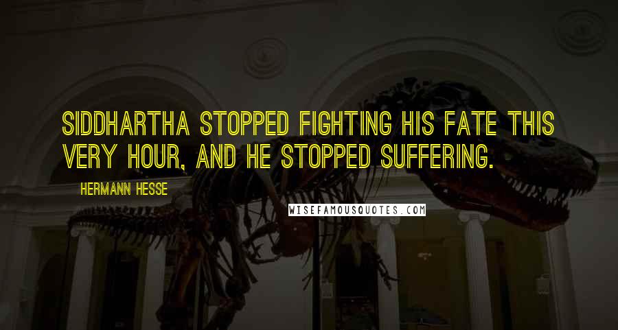Hermann Hesse Quotes: Siddhartha stopped fighting his fate this very hour, and he stopped suffering.
