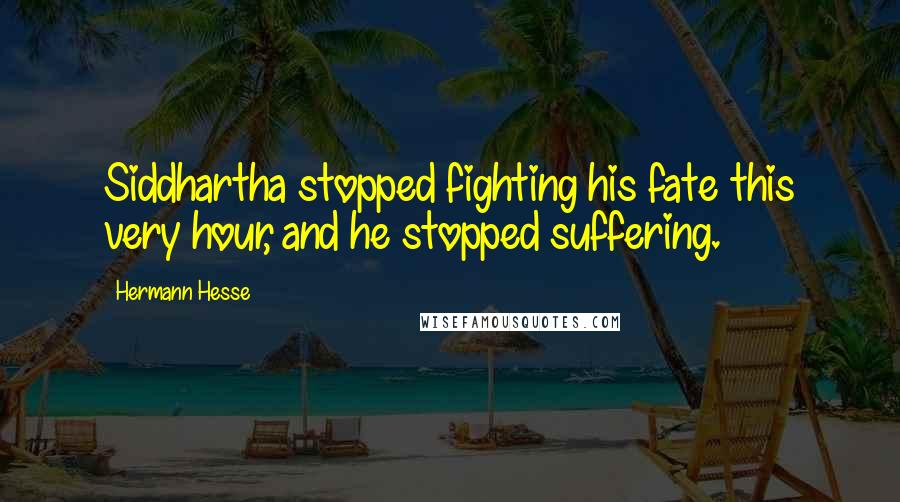 Hermann Hesse Quotes: Siddhartha stopped fighting his fate this very hour, and he stopped suffering.