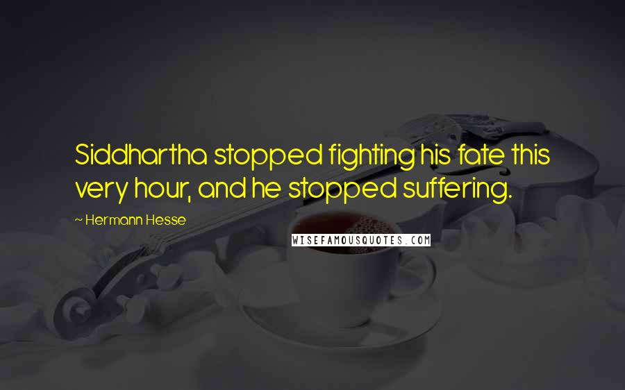 Hermann Hesse Quotes: Siddhartha stopped fighting his fate this very hour, and he stopped suffering.