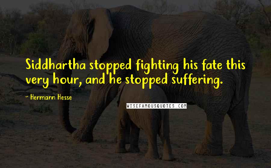 Hermann Hesse Quotes: Siddhartha stopped fighting his fate this very hour, and he stopped suffering.