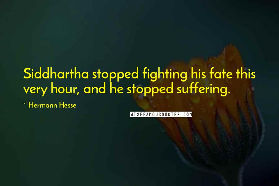 Hermann Hesse Quotes: Siddhartha stopped fighting his fate this very hour, and he stopped suffering.