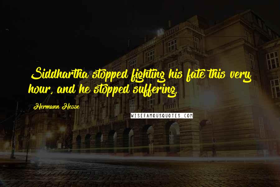 Hermann Hesse Quotes: Siddhartha stopped fighting his fate this very hour, and he stopped suffering.