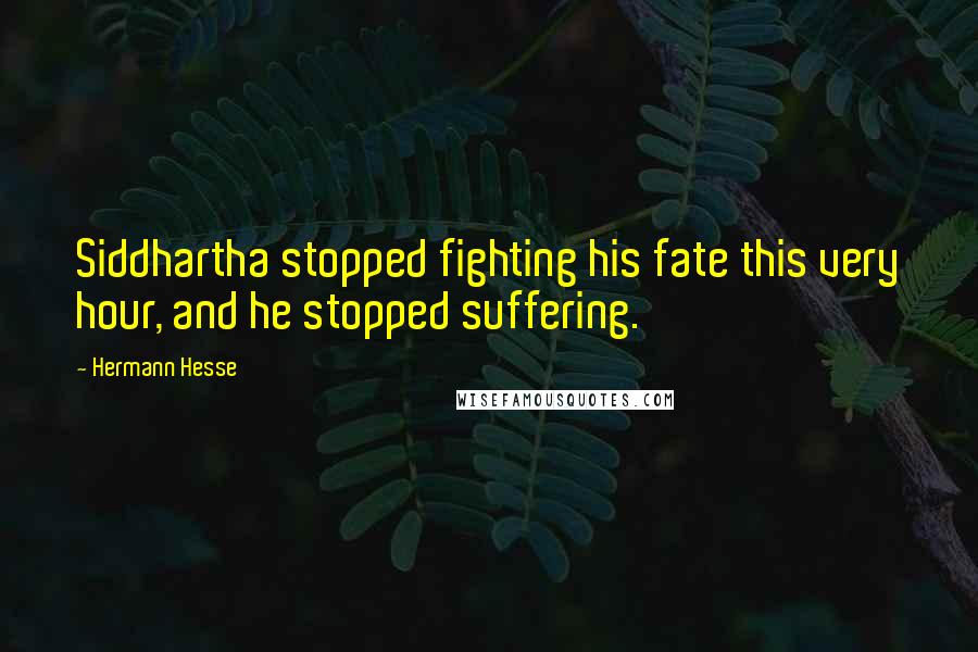 Hermann Hesse Quotes: Siddhartha stopped fighting his fate this very hour, and he stopped suffering.