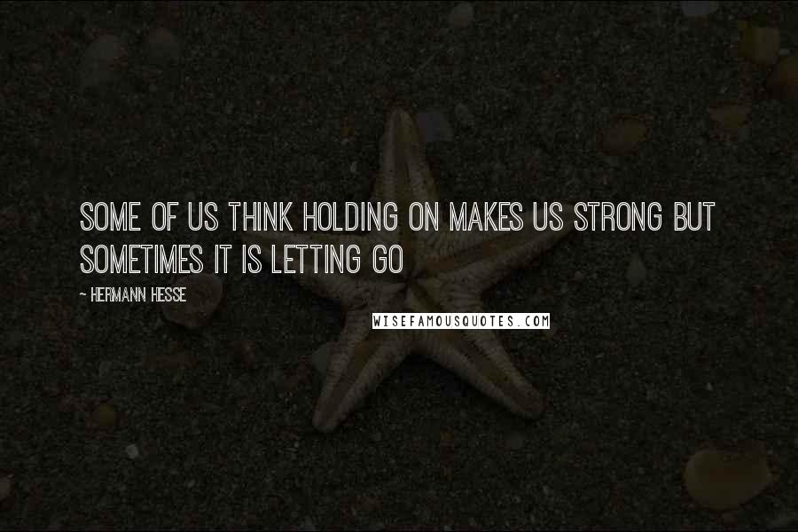 Hermann Hesse Quotes: Some of us think holding on makes us strong but sometimes it is letting go